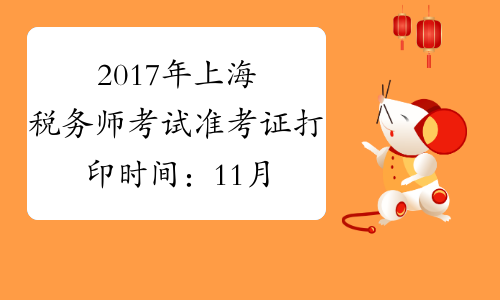 2017年上海税务师考试准考证打印时间：11月1日至11月12日