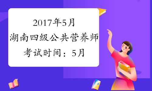 2017年5月湖南四级公共营养师考试时间：5月21日（省考）