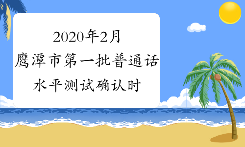 2020年2月鹰潭市第一批普通话水平测试确认时间