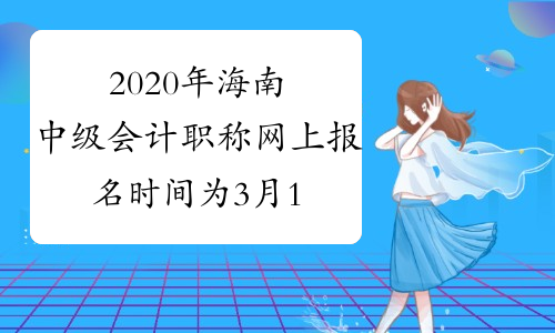 2020年海南中级会计职称网上报名时间为3月10日至30日