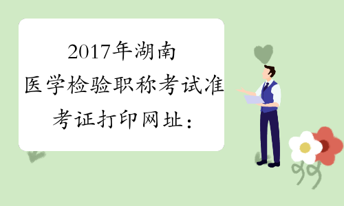 2017年湖南医学检验职称考试准考证打印网址：www.21wecan.com