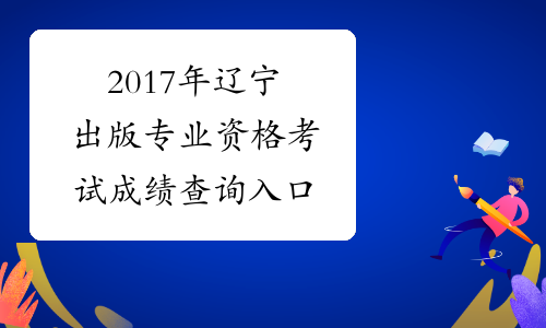 2017年辽宁出版专业资格考试成绩查询入口