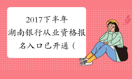 2017下半年湖南银行从业资格报名入口已开通（补报名）