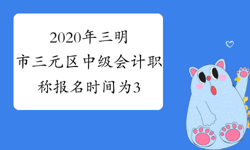 2020年三明市三元区中级会计职称报名时间为3月10日至3月31日