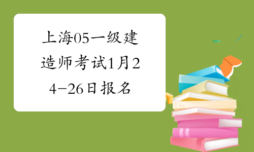 上海05一级建造师考试1月24-26日报名