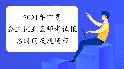 2021年宁夏公卫执业医师考试报名时间及现场审核时间公布