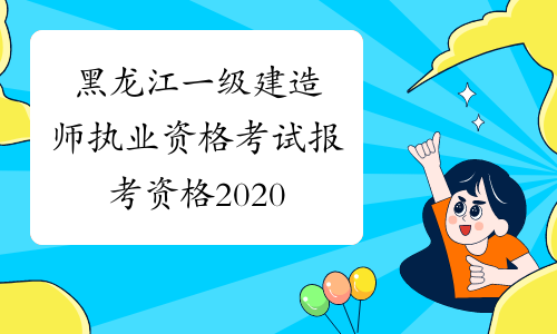 黑龙江一级建造师执业资格考试报考资格2020