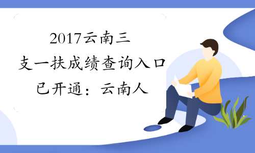 2017云南三支一扶成绩查询入口已开通：云南人才网