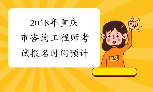 2018年重庆市咨询工程师考试报名时间预计