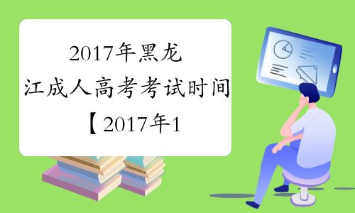2017年黑龙江成人高考考试时间【2017年10月28日-29日】