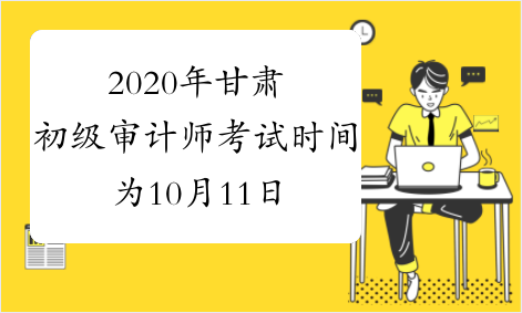 2020年甘肃初级审计师考试时间为10月11日