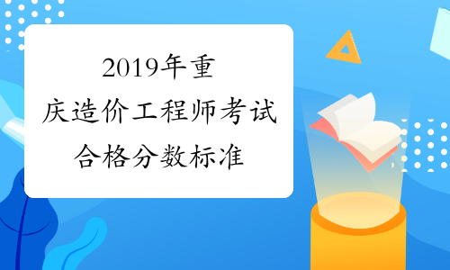 2019年重庆造价工程师考试合格分数标准