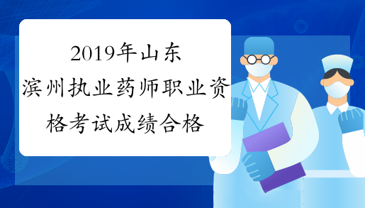 2019年山东滨州执业药师职业资格考试成绩合格人员公示