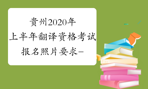 贵州2020年上半年翻译资格考试报名照片要求-中华考试网