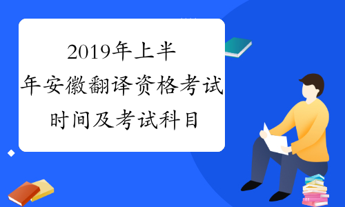 2019年上半年安徽翻译资格考试时间及考试科目6月15日-16日