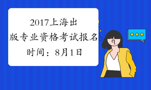 2017上海出版专业资格考试报名时间：8月1日-8月12日