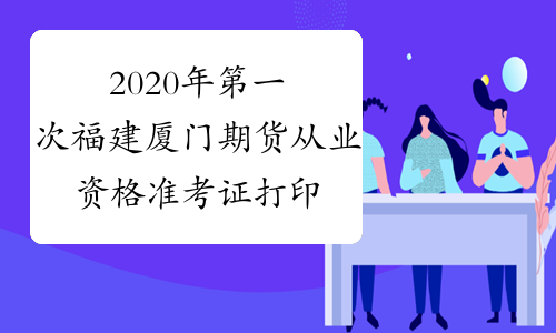 2020年第一次福建厦门期货从业资格准考证打印入口：中国