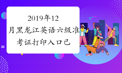 2019年12月黑龙江英语六级准考证打印入口已开通