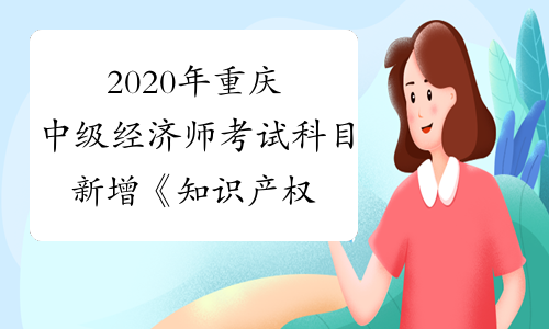 2020年重庆中级经济师考试科目新增《知识产权》