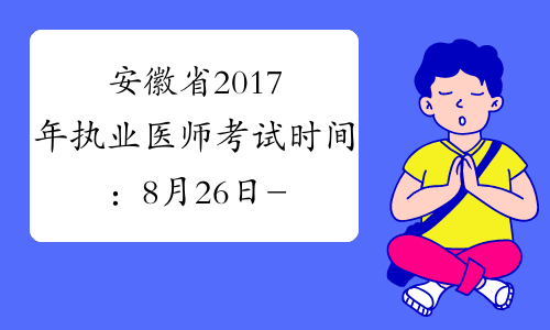 安徽省2017年执业医师考试时间：8月26日-27日（综合笔试）