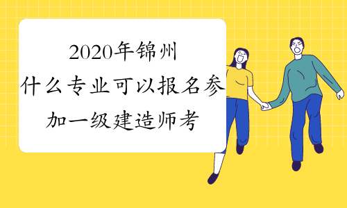 2020年锦州什么专业可以报名参加一级建造师考试？