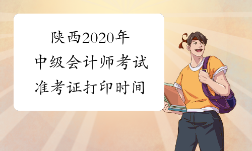 陕西2020年中级会计师考试准考证打印时间