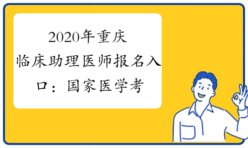 2020年重庆临床助理医师报名入口：国家医学考试网已开通