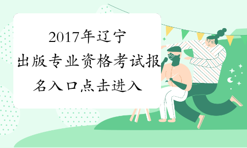 2017年辽宁出版专业资格考试报名入口 点击进入