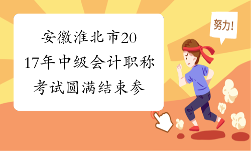 安徽淮北市2017年中级会计职称考试圆满结束 参考率为39.65%