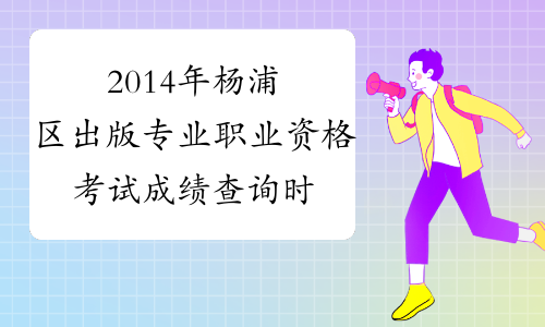 2014年杨浦区出版专业职业资格考试成绩查询时间及查分入