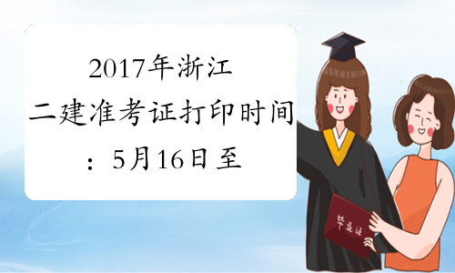 2017年浙江二建准考证打印时间：5月16日至5月19日