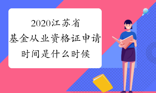 2020江苏省基金从业资格证申请时间是什么时候？