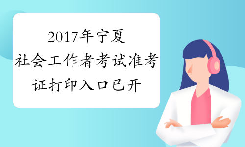 2017年宁夏社会工作者考试准考证打印入口 已开通