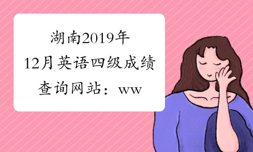 湖南2019年12月英语四级成绩查询网站：www.chsi.com.cn/cet