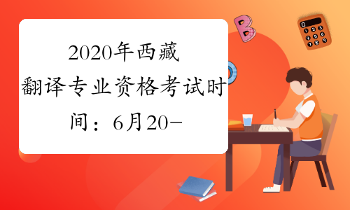 2020年西藏翻译专业资格考试时间：6月20-21日、11月14-15