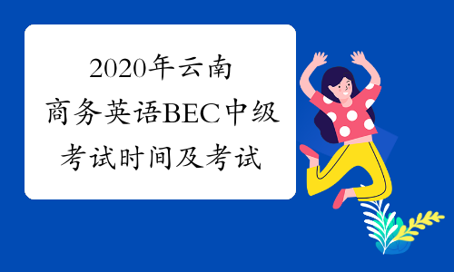 2020年云南商务英语BEC中级考试时间及考试内容5月30日、1