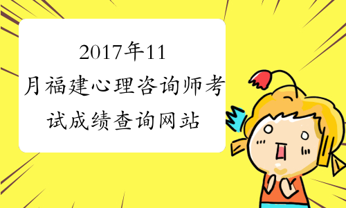 2017年11月福建心理咨询师考试成绩查询网站:福建省职业资格