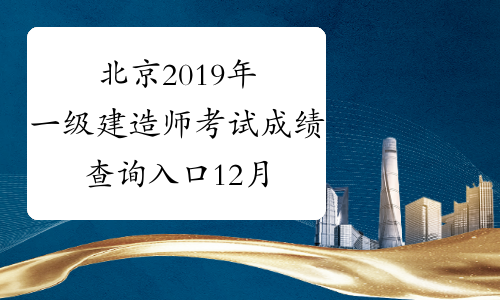 北京2019年一级建造师考试成绩查询入口12月29日开通