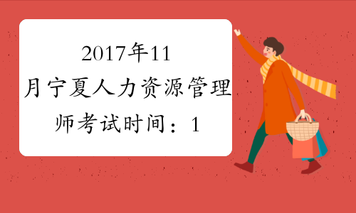 2017年11月宁夏人力资源管理师考试时间：11月19日