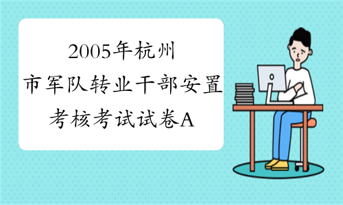 2005年杭州市军队转业干部安置考核考试试卷A(卷)及答案[1]