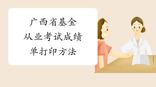 广西省基金从业考试成绩单打印方法