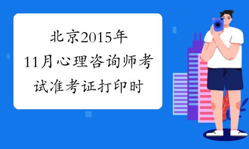 北京2015年11月心理咨询师考试准考证打印时间