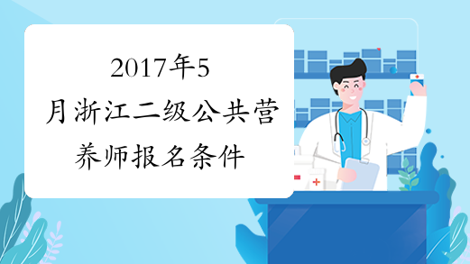 2017年5月浙江二级公共营养师报名条件