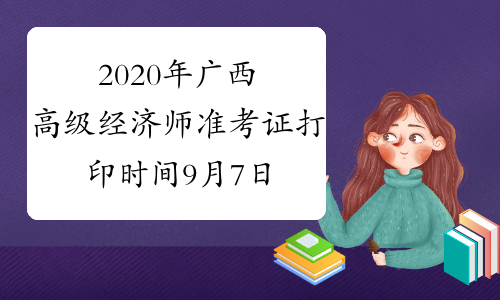 2020年广西高级经济师准考证打印时间9月7日-12日