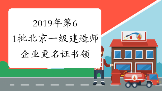 2019年第61批北京一级建造师企业更名证书领取通知