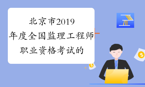 北京市2019年度全国监理工程师职业资格考试的通知