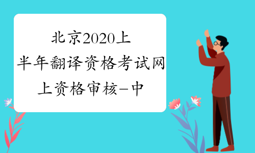 北京2020上半年翻译资格考试网上资格审核-中华考试网