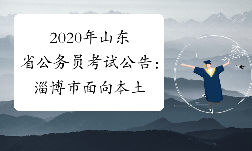 2020年山东省公务员考试公告：淄博市面向本土优秀人才招