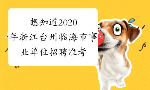 想知道2020年浙江台州临海市事业单位招聘准考证的打印？
