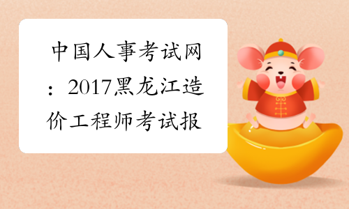 中国人事考试网：2017黑龙江造价工程师考试报名